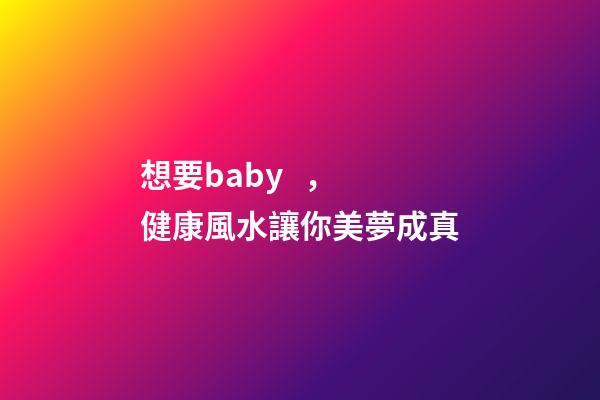 想要baby，健康風水讓你美夢成真